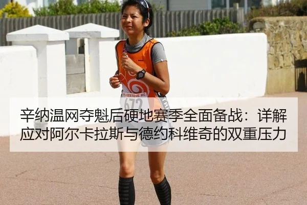 辛纳温网夺魁后硬地赛季全面备战：详解应对阿尔卡拉斯与德约科维奇的双重压力
