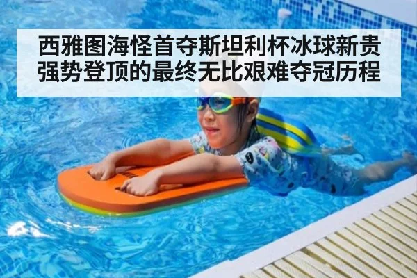 西雅图海怪首夺斯坦利杯冰球新贵强势登顶的最终无比艰难夺冠历程